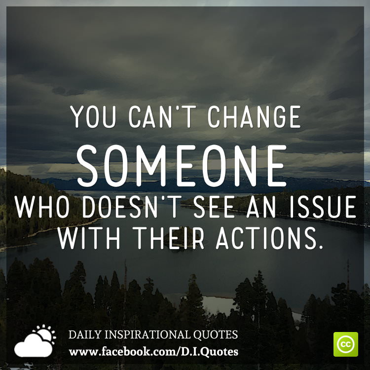 You Can't Change Someone Who Doesn't See An Issue With Their Actions.