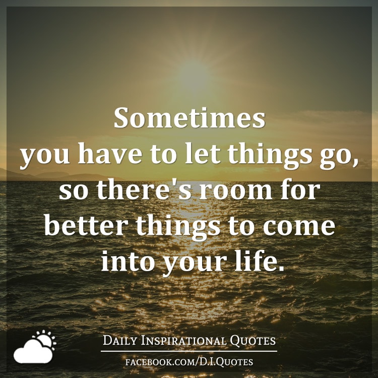 Sometimes You Have To Let Things Go, So There's Room For Better Things ...