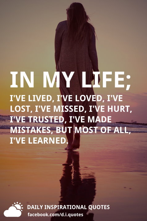 In My Life; I've Lived, I've Loved, I've Lost, I've Missed, I've Hurt ...