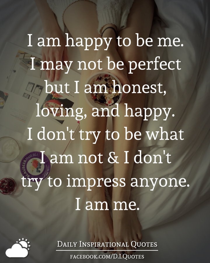 I Am Happy To Be Me. I May Not Be Perfect But I Am Honest, Loving, And ...