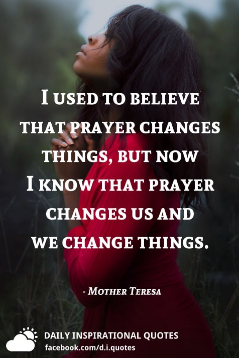 I Used To Believe That Prayer Changes Things, But Now I Know That ...