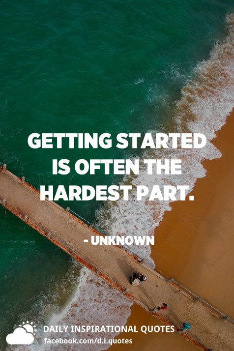 Getting Started Is Often The Hardest Part. - Unknown