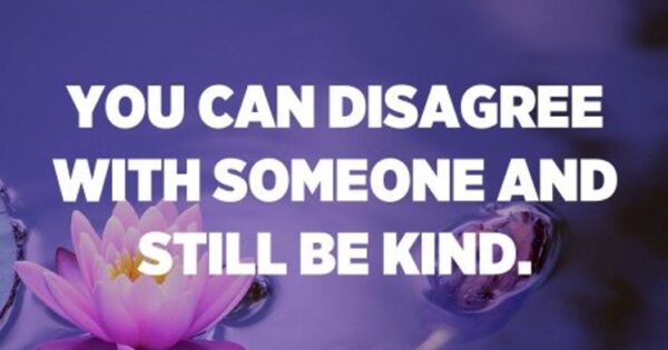 You can disagree with someone and still be kind. - Unknown